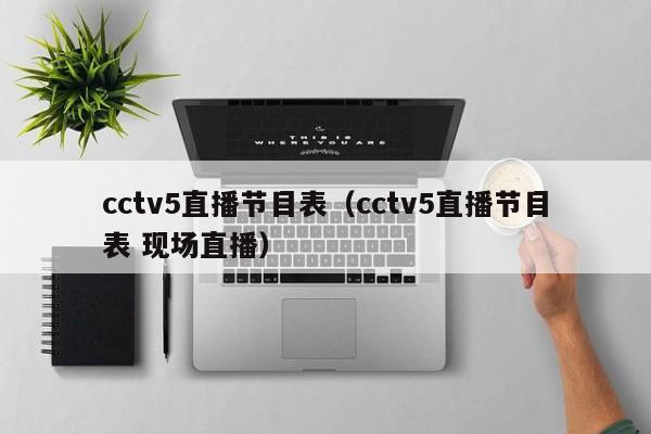 cctv5直播节目表（cctv5直播节目表 现场直播）