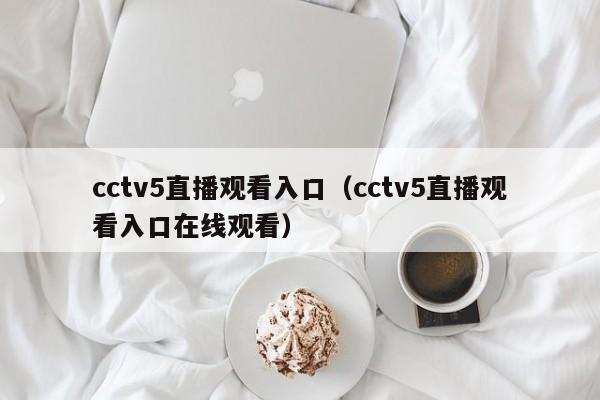 cctv5直播观看入口（cctv5直播观看入口在线观看）