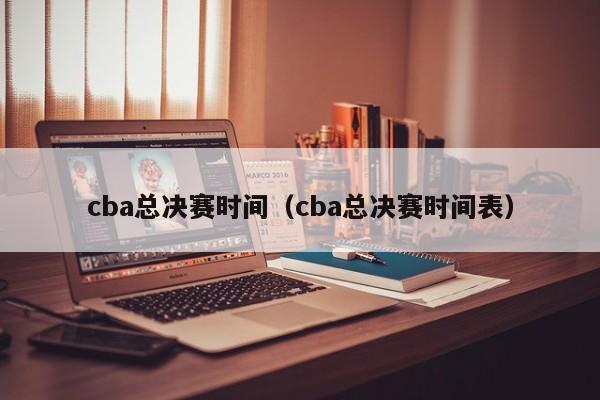 cba总决赛时间（cba总决赛时间表）