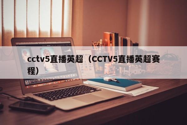 cctv5直播英超（CCTV5直播英超赛程）