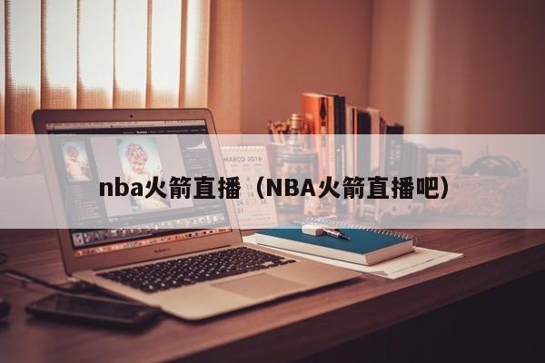 nba火箭直播（NBA火箭直播吧）